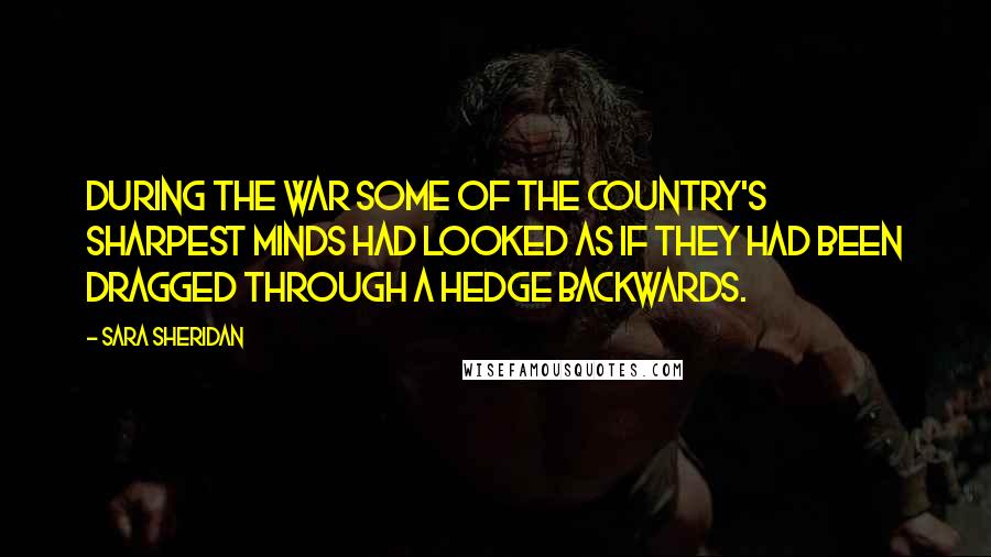 Sara Sheridan Quotes: During the war some of the country's sharpest minds had looked as if they had been dragged through a hedge backwards.