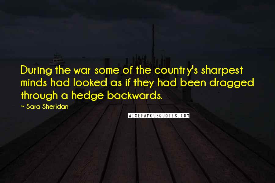 Sara Sheridan Quotes: During the war some of the country's sharpest minds had looked as if they had been dragged through a hedge backwards.