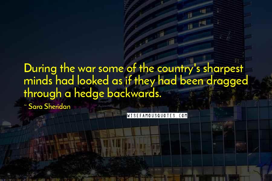 Sara Sheridan Quotes: During the war some of the country's sharpest minds had looked as if they had been dragged through a hedge backwards.