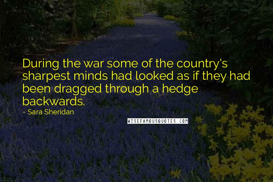 Sara Sheridan Quotes: During the war some of the country's sharpest minds had looked as if they had been dragged through a hedge backwards.