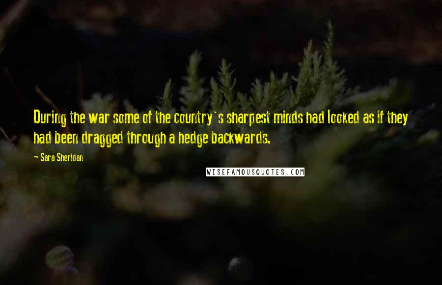 Sara Sheridan Quotes: During the war some of the country's sharpest minds had looked as if they had been dragged through a hedge backwards.