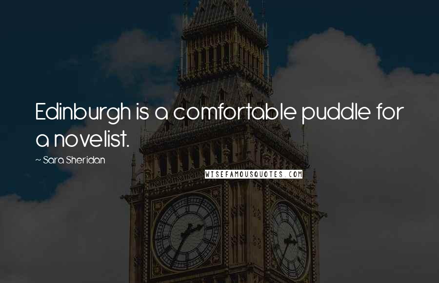 Sara Sheridan Quotes: Edinburgh is a comfortable puddle for a novelist.