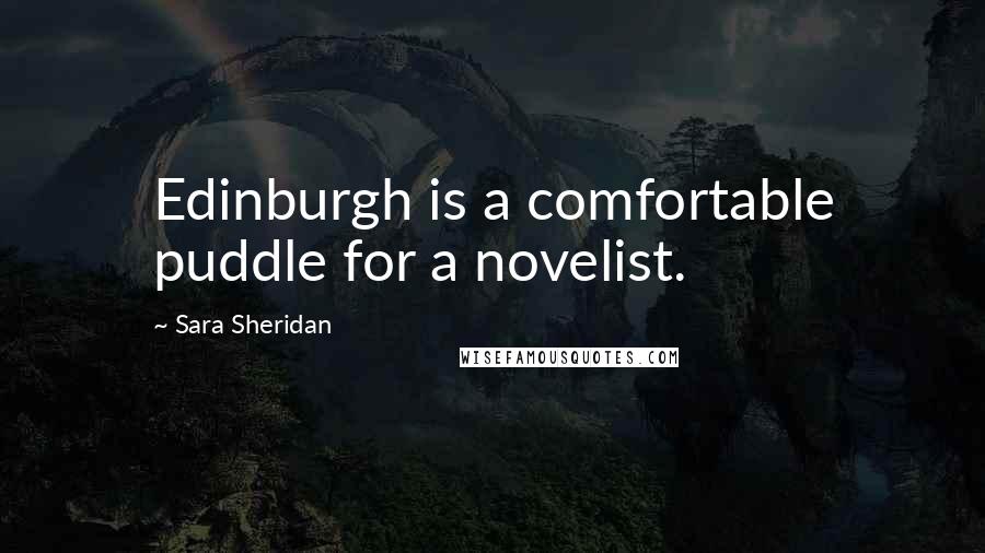 Sara Sheridan Quotes: Edinburgh is a comfortable puddle for a novelist.