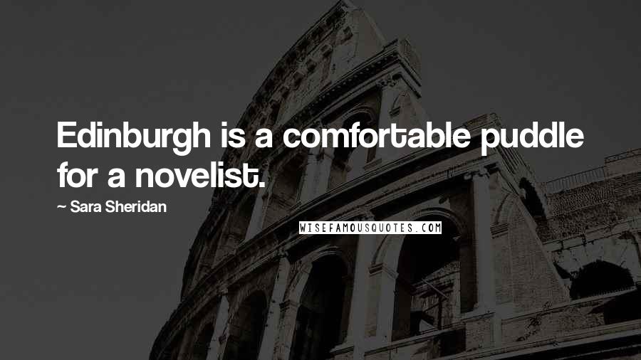 Sara Sheridan Quotes: Edinburgh is a comfortable puddle for a novelist.