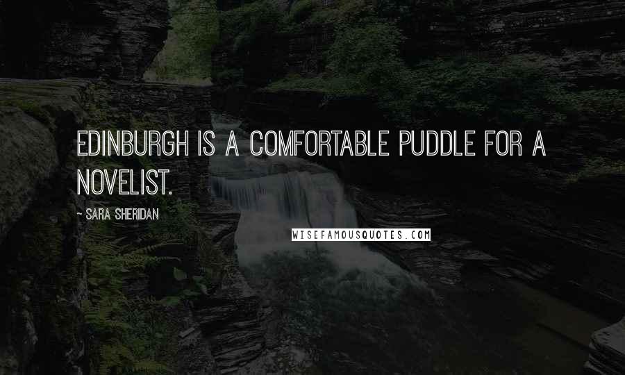 Sara Sheridan Quotes: Edinburgh is a comfortable puddle for a novelist.