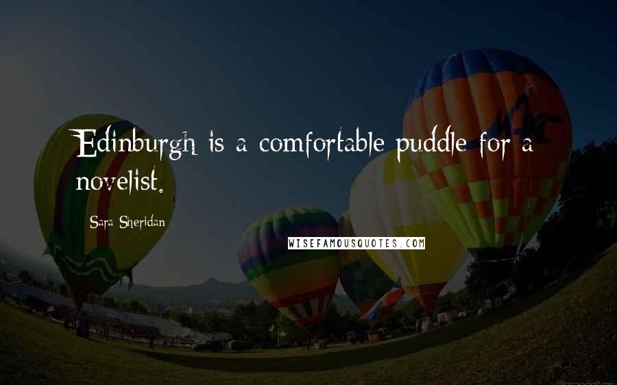 Sara Sheridan Quotes: Edinburgh is a comfortable puddle for a novelist.