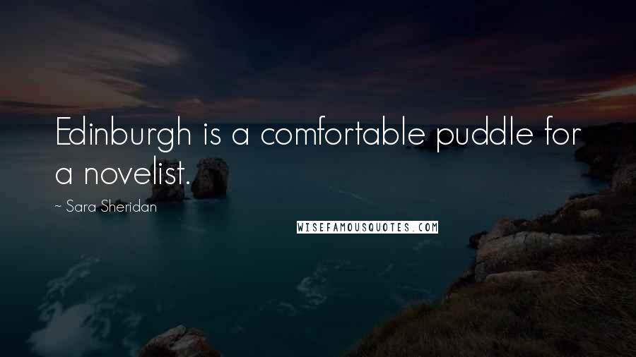 Sara Sheridan Quotes: Edinburgh is a comfortable puddle for a novelist.