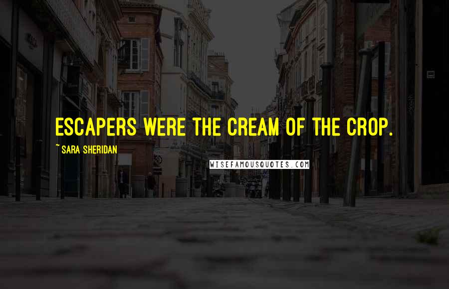 Sara Sheridan Quotes: Escapers were the cream of the crop.