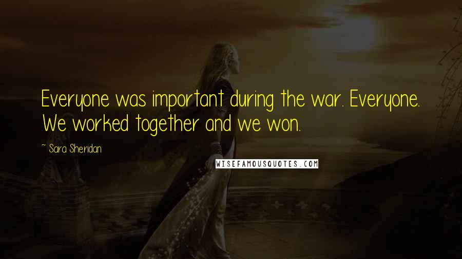 Sara Sheridan Quotes: Everyone was important during the war. Everyone. We worked together and we won.