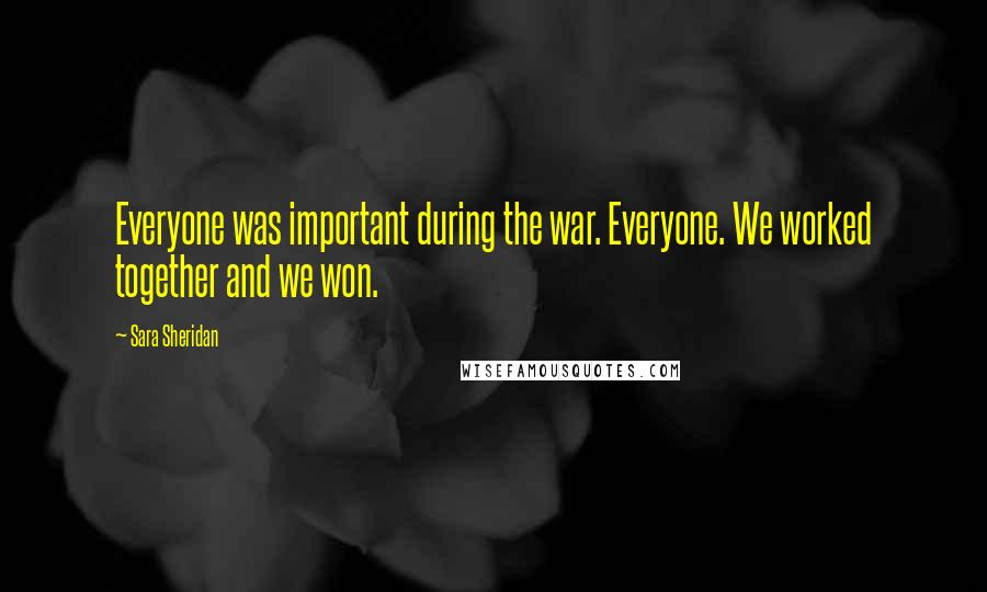 Sara Sheridan Quotes: Everyone was important during the war. Everyone. We worked together and we won.