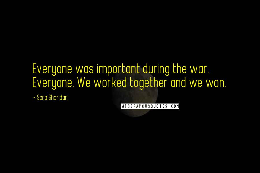 Sara Sheridan Quotes: Everyone was important during the war. Everyone. We worked together and we won.