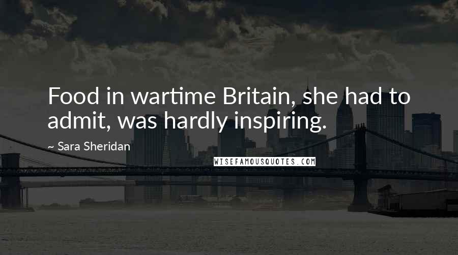 Sara Sheridan Quotes: Food in wartime Britain, she had to admit, was hardly inspiring.