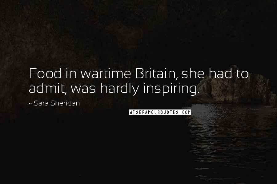 Sara Sheridan Quotes: Food in wartime Britain, she had to admit, was hardly inspiring.