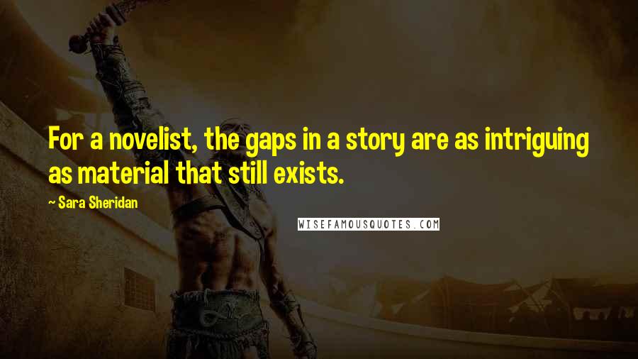 Sara Sheridan Quotes: For a novelist, the gaps in a story are as intriguing as material that still exists.