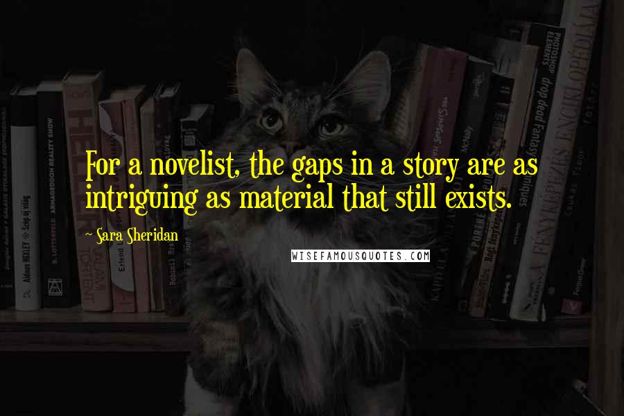 Sara Sheridan Quotes: For a novelist, the gaps in a story are as intriguing as material that still exists.