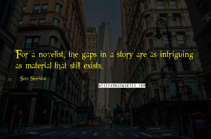 Sara Sheridan Quotes: For a novelist, the gaps in a story are as intriguing as material that still exists.