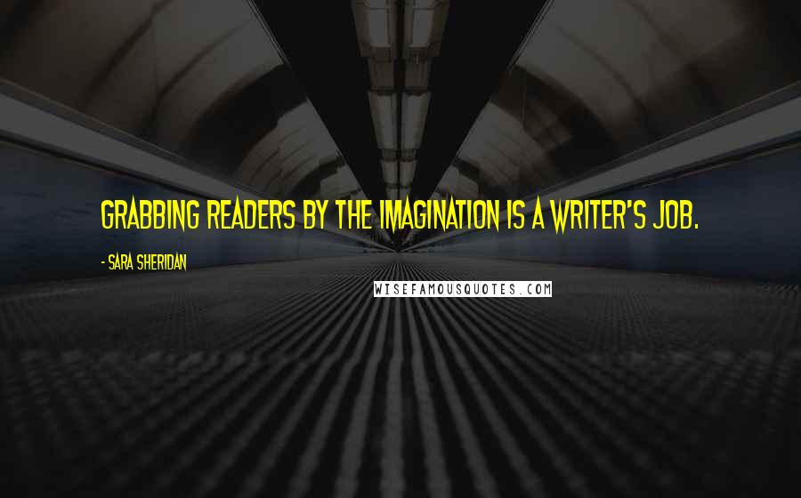Sara Sheridan Quotes: Grabbing readers by the imagination is a writer's job.