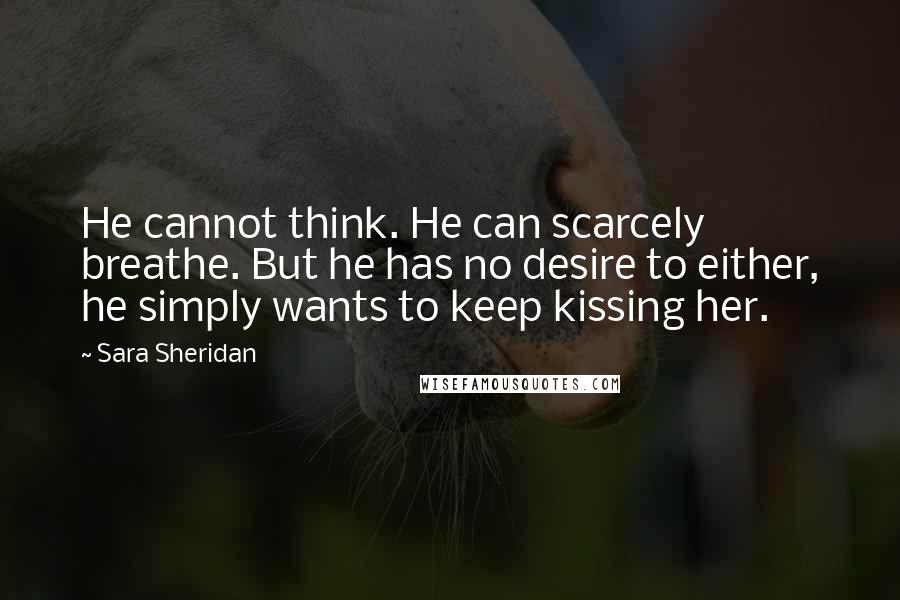 Sara Sheridan Quotes: He cannot think. He can scarcely breathe. But he has no desire to either, he simply wants to keep kissing her.