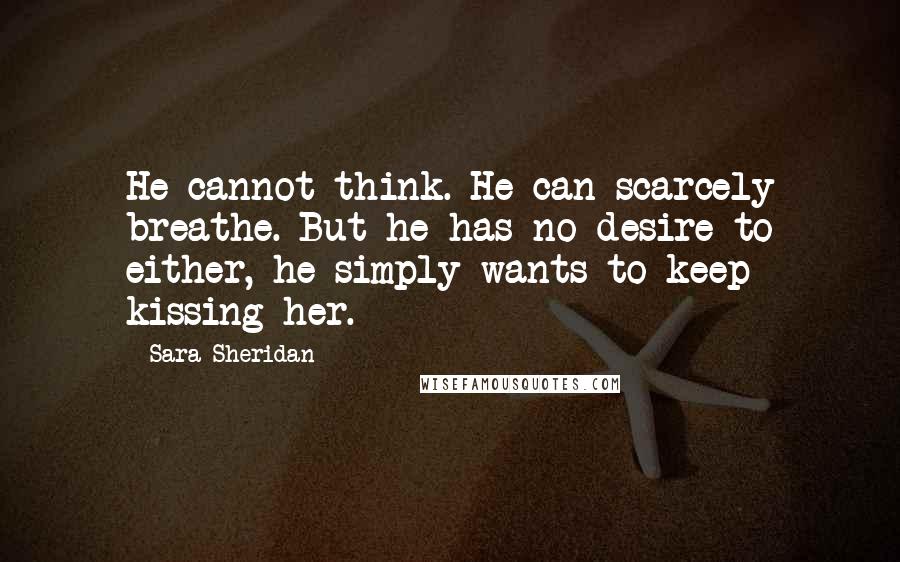 Sara Sheridan Quotes: He cannot think. He can scarcely breathe. But he has no desire to either, he simply wants to keep kissing her.