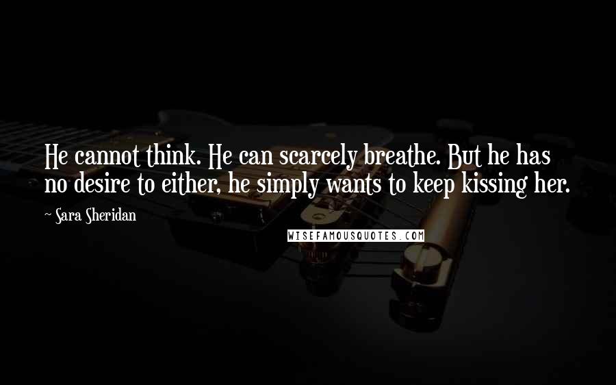 Sara Sheridan Quotes: He cannot think. He can scarcely breathe. But he has no desire to either, he simply wants to keep kissing her.