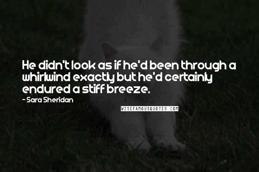 Sara Sheridan Quotes: He didn't look as if he'd been through a whirlwind exactly but he'd certainly endured a stiff breeze.