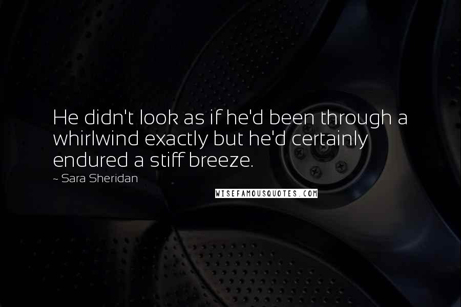 Sara Sheridan Quotes: He didn't look as if he'd been through a whirlwind exactly but he'd certainly endured a stiff breeze.
