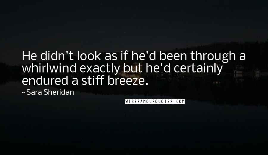 Sara Sheridan Quotes: He didn't look as if he'd been through a whirlwind exactly but he'd certainly endured a stiff breeze.