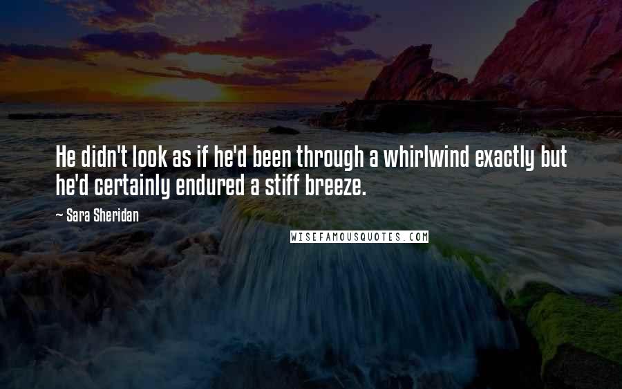 Sara Sheridan Quotes: He didn't look as if he'd been through a whirlwind exactly but he'd certainly endured a stiff breeze.