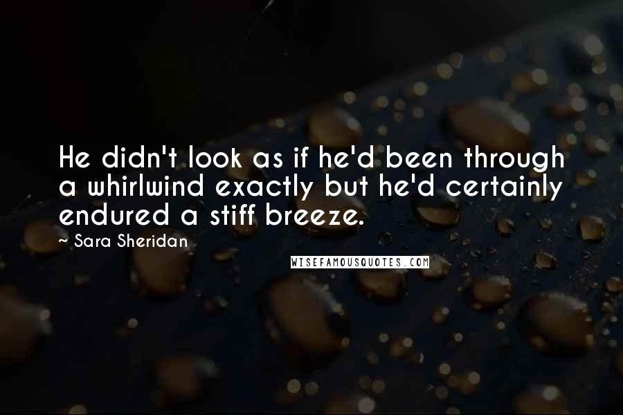 Sara Sheridan Quotes: He didn't look as if he'd been through a whirlwind exactly but he'd certainly endured a stiff breeze.