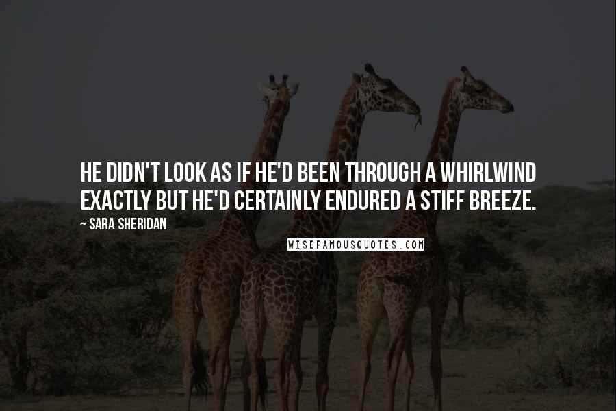 Sara Sheridan Quotes: He didn't look as if he'd been through a whirlwind exactly but he'd certainly endured a stiff breeze.