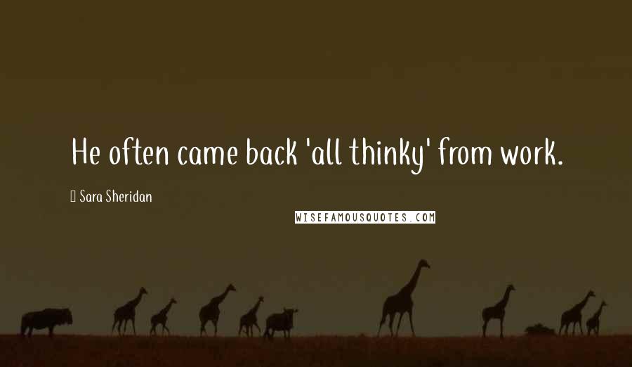 Sara Sheridan Quotes: He often came back 'all thinky' from work.