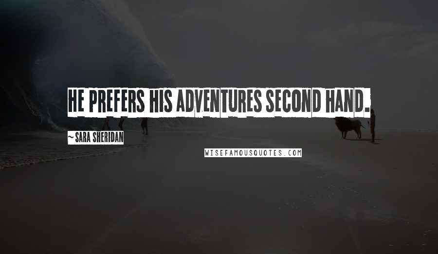 Sara Sheridan Quotes: He prefers his adventures second hand.