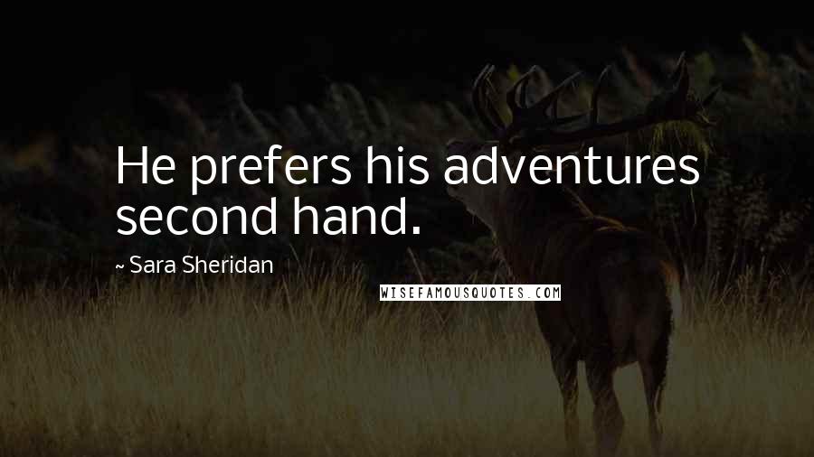 Sara Sheridan Quotes: He prefers his adventures second hand.