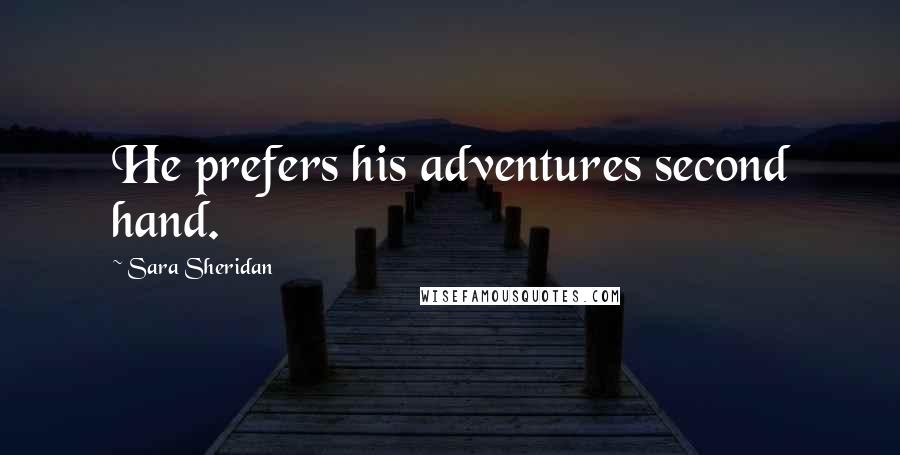 Sara Sheridan Quotes: He prefers his adventures second hand.