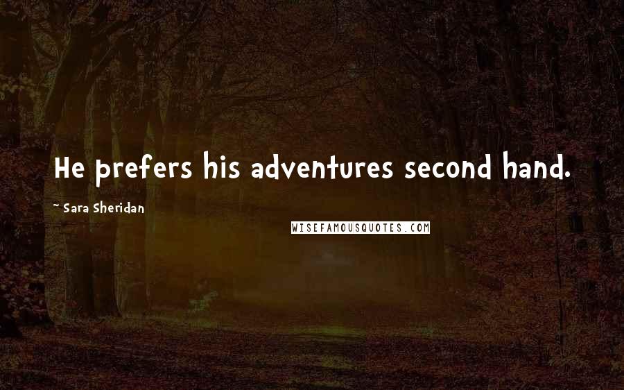 Sara Sheridan Quotes: He prefers his adventures second hand.