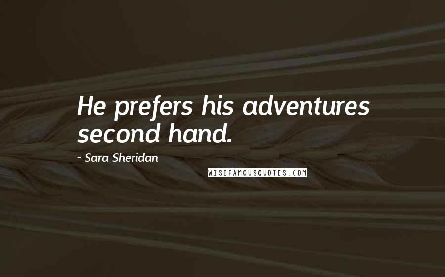 Sara Sheridan Quotes: He prefers his adventures second hand.