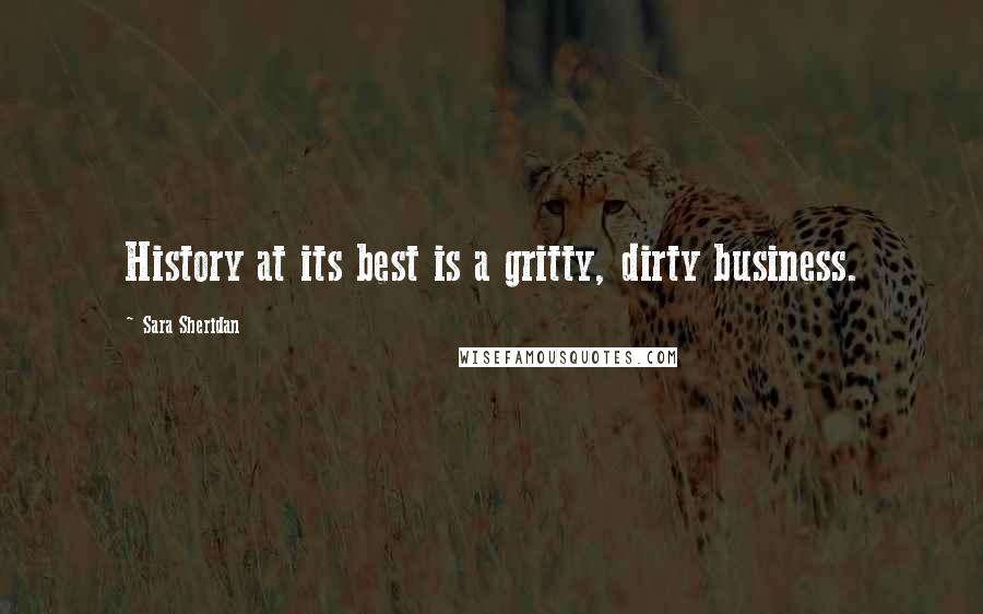 Sara Sheridan Quotes: History at its best is a gritty, dirty business.