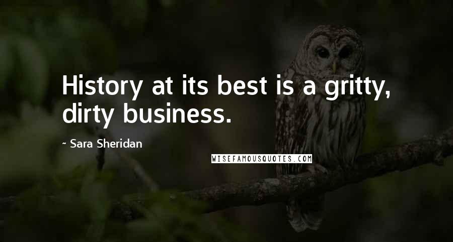 Sara Sheridan Quotes: History at its best is a gritty, dirty business.