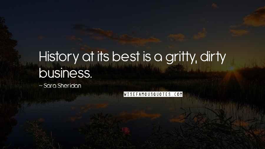 Sara Sheridan Quotes: History at its best is a gritty, dirty business.