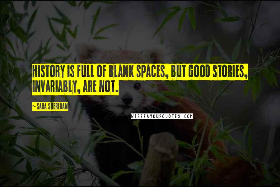 Sara Sheridan Quotes: History is full of blank spaces, but good stories, invariably, are not.