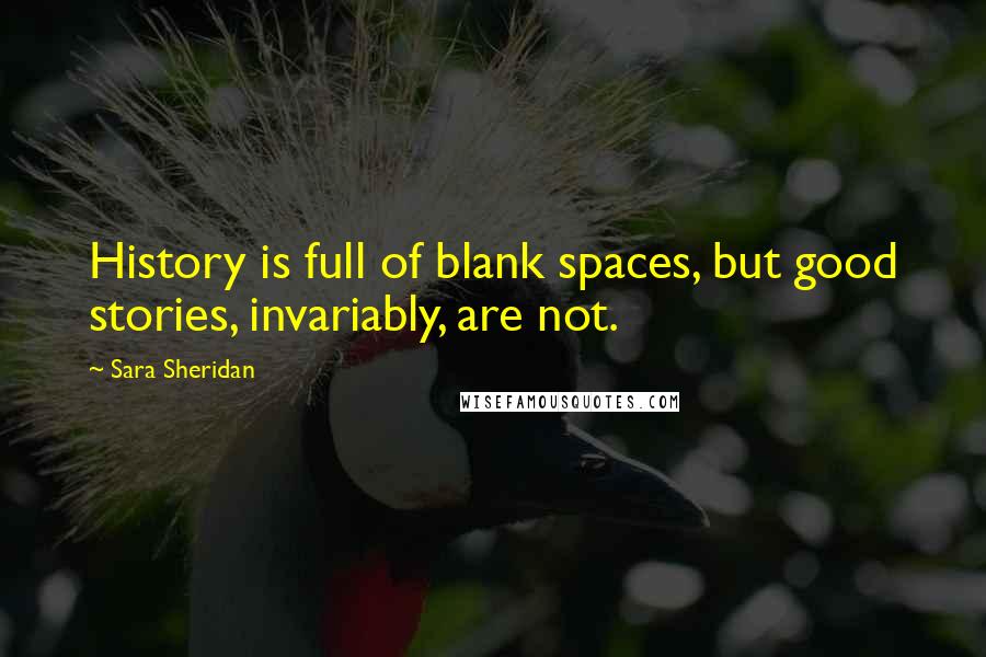 Sara Sheridan Quotes: History is full of blank spaces, but good stories, invariably, are not.