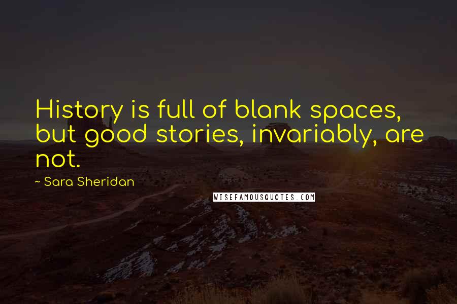 Sara Sheridan Quotes: History is full of blank spaces, but good stories, invariably, are not.