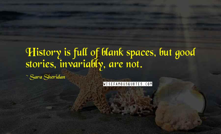 Sara Sheridan Quotes: History is full of blank spaces, but good stories, invariably, are not.