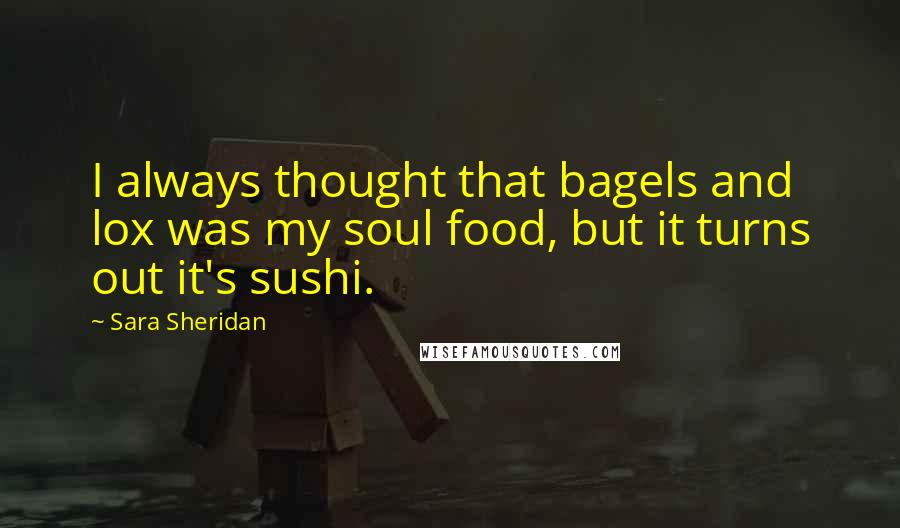 Sara Sheridan Quotes: I always thought that bagels and lox was my soul food, but it turns out it's sushi.