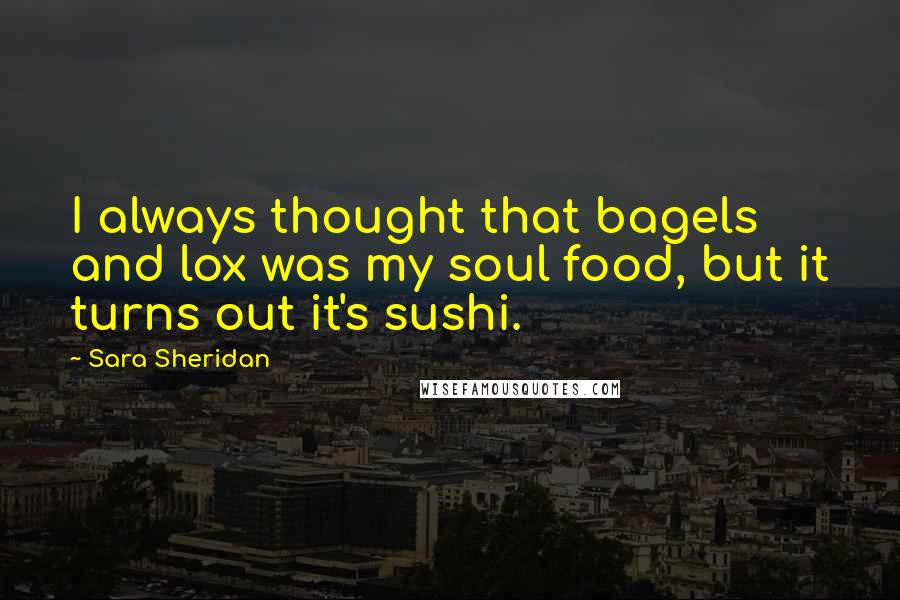 Sara Sheridan Quotes: I always thought that bagels and lox was my soul food, but it turns out it's sushi.