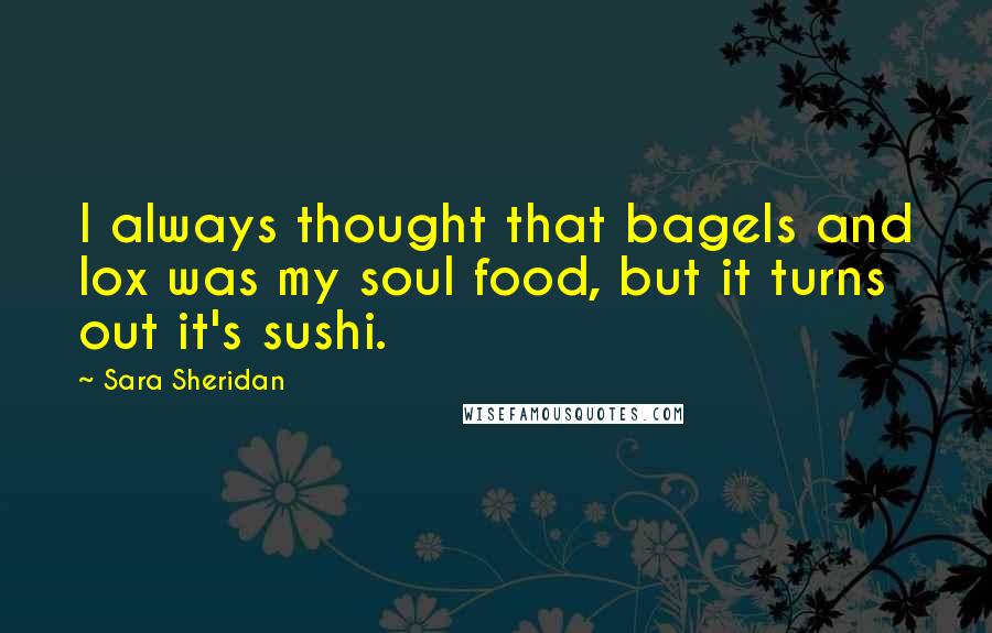 Sara Sheridan Quotes: I always thought that bagels and lox was my soul food, but it turns out it's sushi.