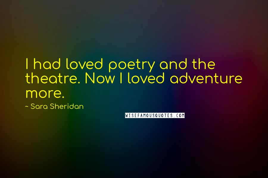 Sara Sheridan Quotes: I had loved poetry and the theatre. Now I loved adventure more.