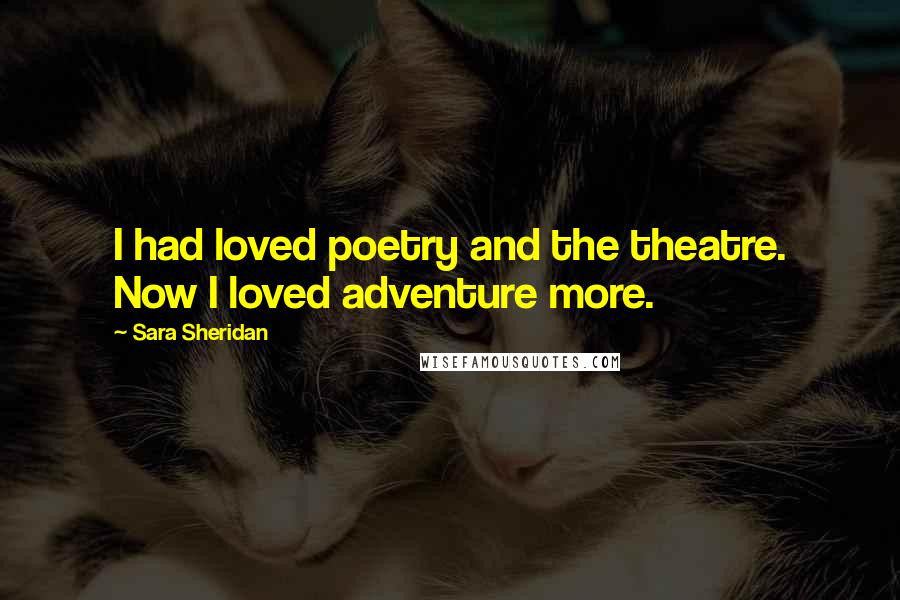 Sara Sheridan Quotes: I had loved poetry and the theatre. Now I loved adventure more.