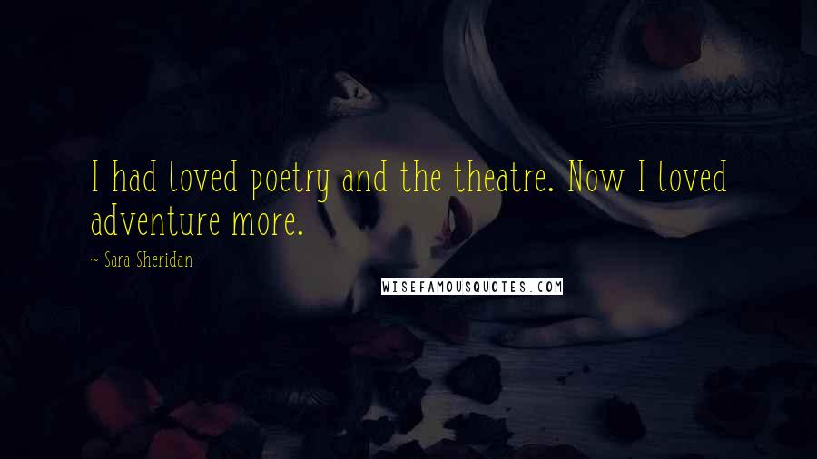 Sara Sheridan Quotes: I had loved poetry and the theatre. Now I loved adventure more.