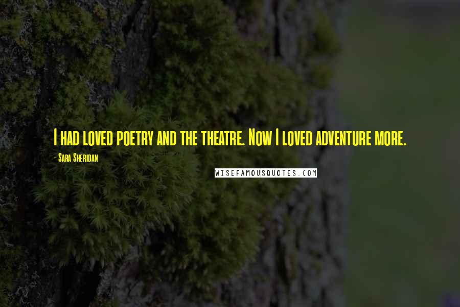 Sara Sheridan Quotes: I had loved poetry and the theatre. Now I loved adventure more.